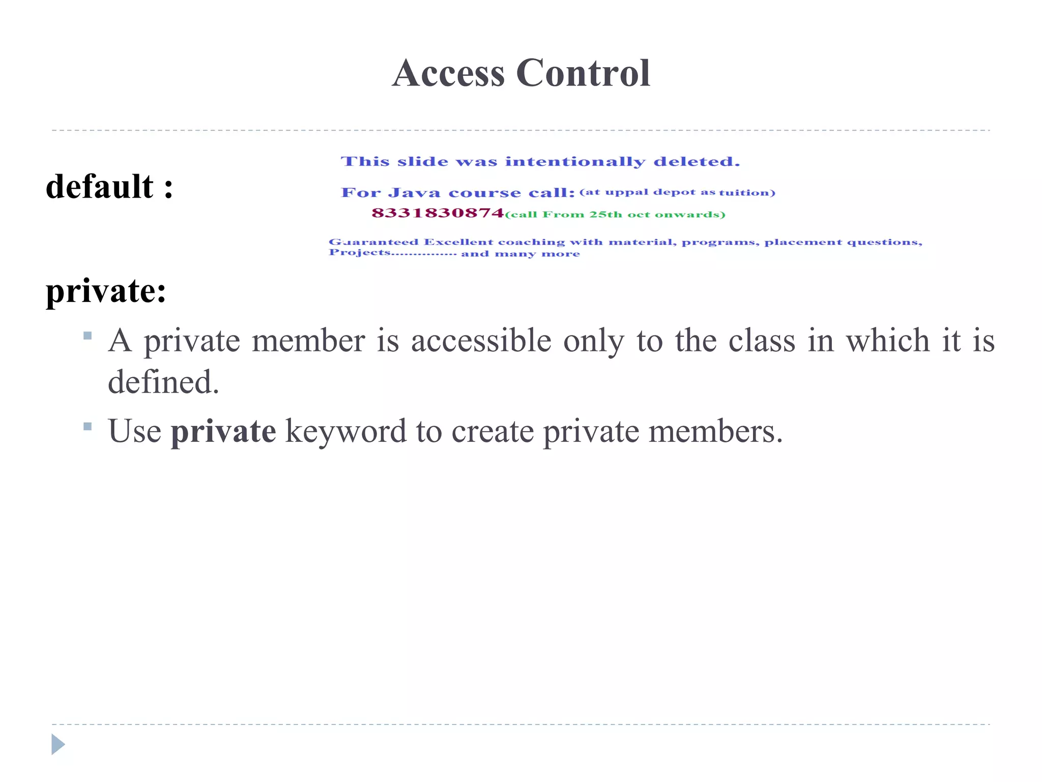 default :
private:
 A private member is accessible only to the class in which it is
defined.
 Use private keyword to create private members.
Access Control
 