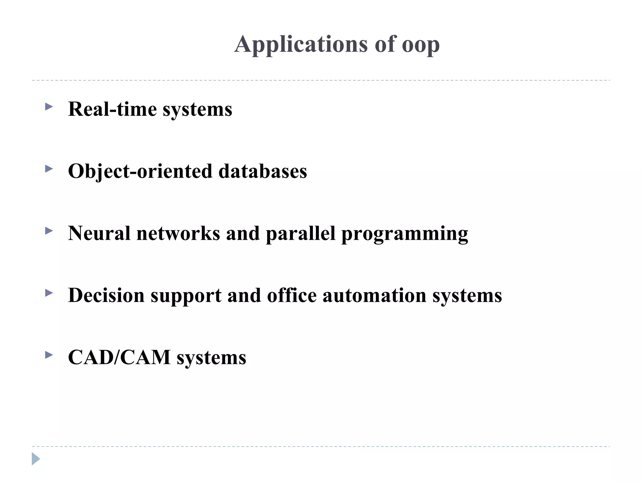 Applications of oop
 Real-time systems
 Object-oriented databases
 Neural networks and parallel programming
 Decision support and office automation systems
 CAD/CAM systems
 