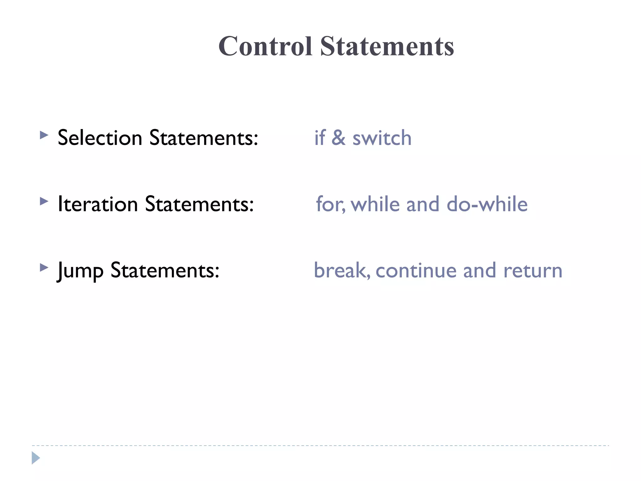Control Statements
 Selection Statements: if & switch
 Iteration Statements: for, while and do-while
 Jump Statements: break, continue and return
 