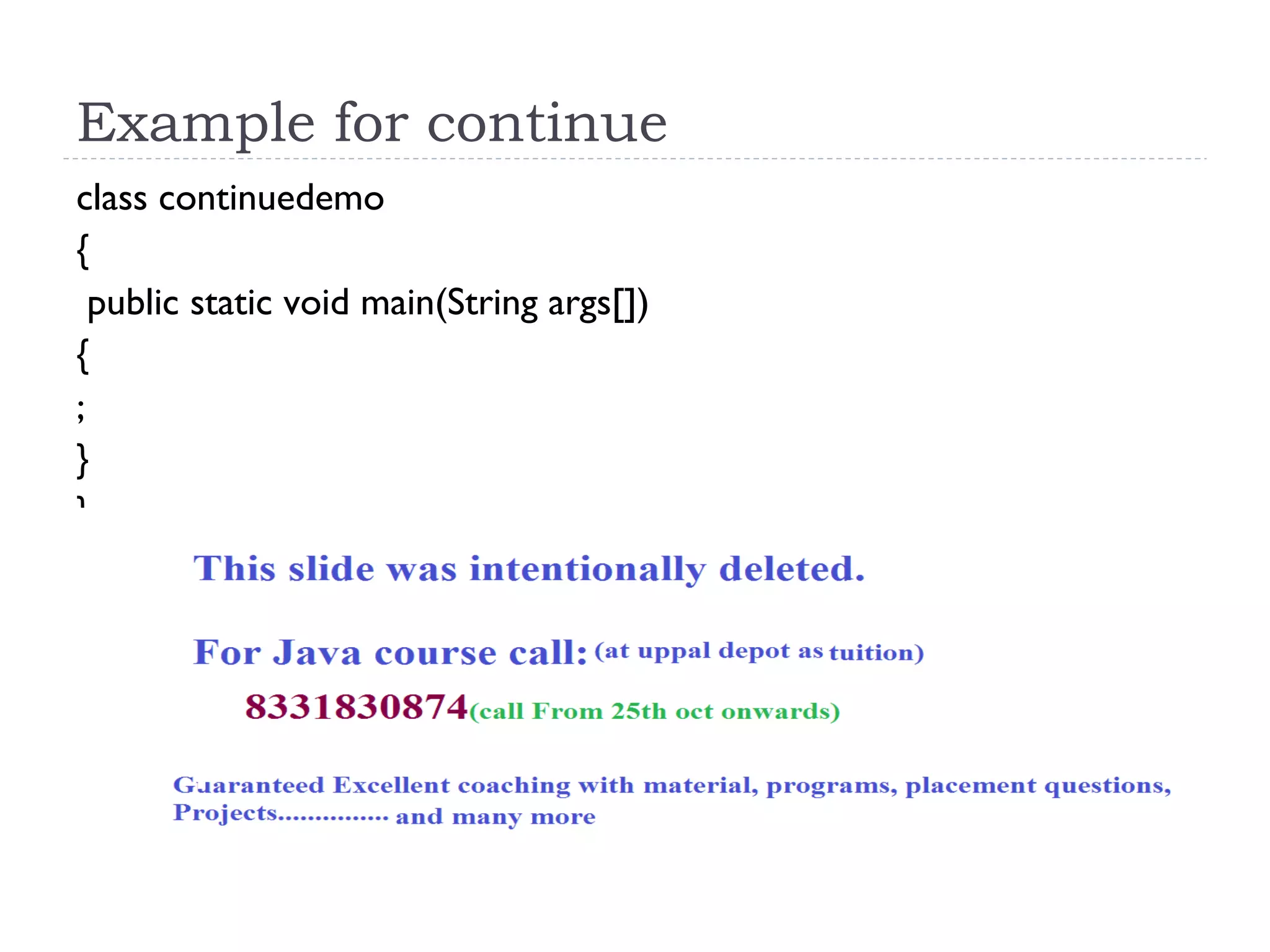 Example for continue
class continuedemo
{
public static void main(String args[])
{
;
}
}
}
 
