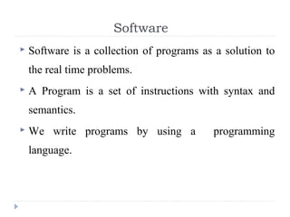 Software
 Software is a collection of programs as a solution to
the real time problems.
 A Program is a set of instructi...