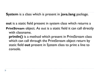 Single Line comments:  Starts with // double slash symbol.
Multi Line comments: Stars with /* and ends with */
Java docume...