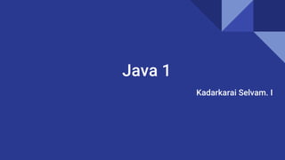 Java 1
Kadarkarai Selvam. I
 