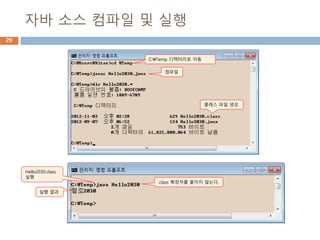 자바 소스 컴파일 및 실행
29
컴파일
클래스 파일 생성
.class 확장자를 붙이지 않는다.
실행 결과
Hello2030.class
실행
C:Temp 디렉터리로 이동
 