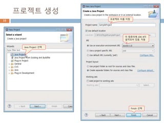 프로젝트 생성
33
Java Project 선택
프로젝트 이름 지정
이 컴퓨터에 JDK 8이
설치되어 있음. 자동
Finish 선택
 