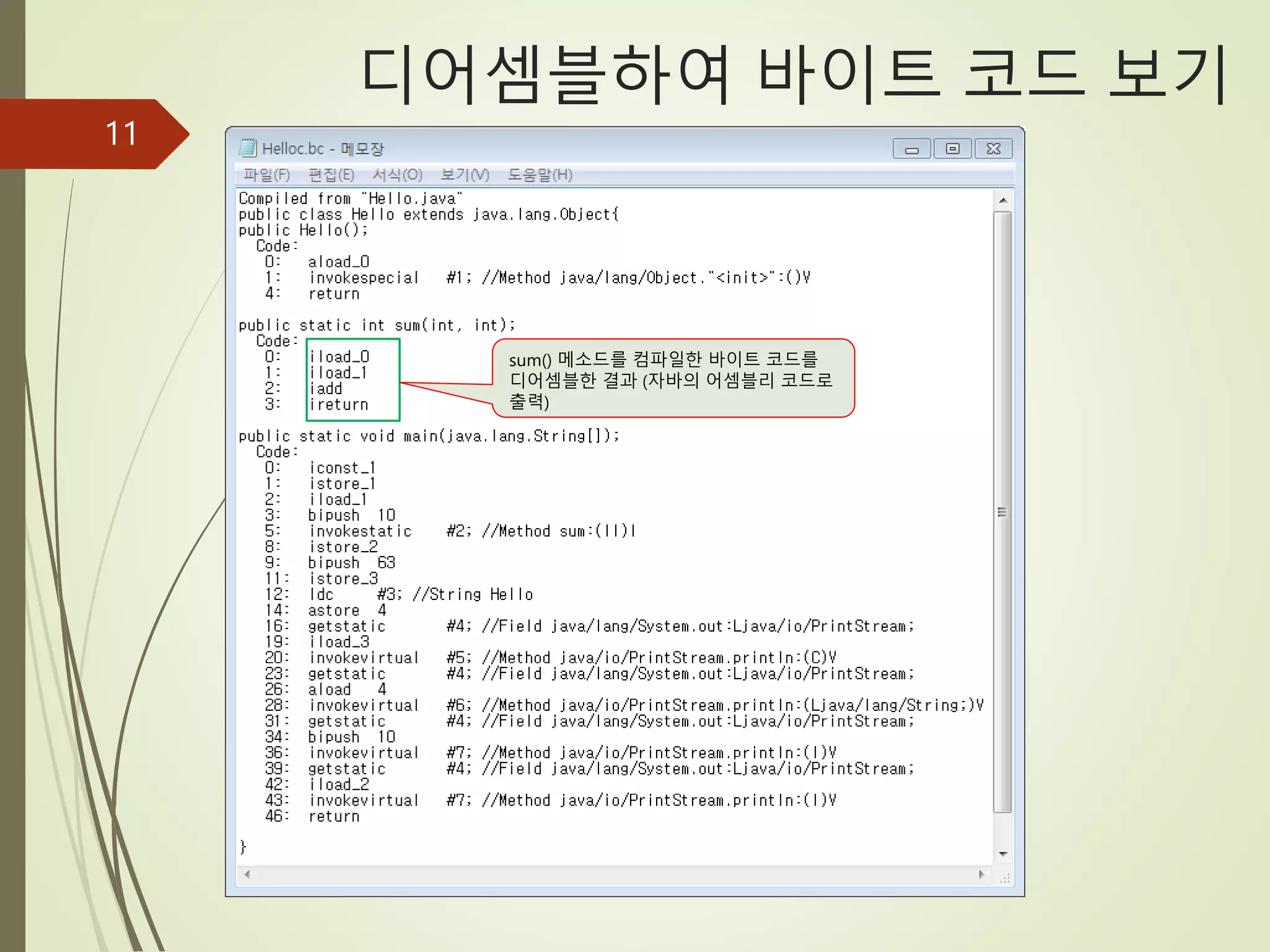 11
디어셈블하여 바이트 코드 보기
sum() 메소드를 컴파일한 바이트 코드를
디어셈블한 결과 (자바의 어셈블리 코드로
출력)
 