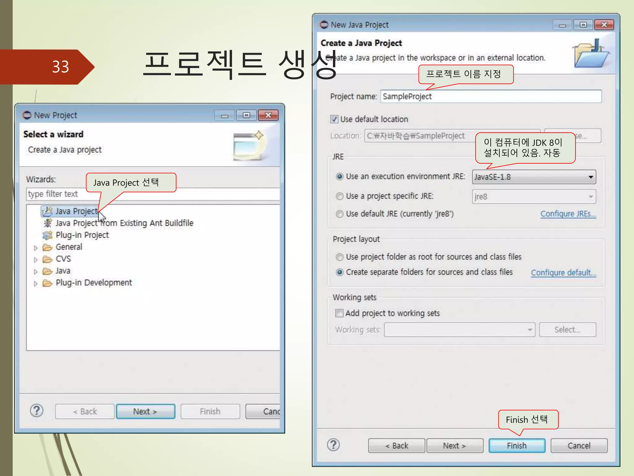 프로젝트 생성
33
Java Project 선택
프로젝트 이름 지정
이 컴퓨터에 JDK 8이
설치되어 있음. 자동
Finish 선택
 