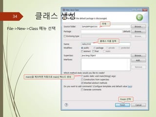 클래스 생성
34
주목
File->New->Class 메뉴 선택
클래스 이름 입력
Finish 선택
main()을 체크하면 자동으로 main() 메소드 생성
 