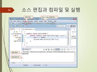 소스 편집과 컴파일 및 실행
36
실행 버튼 Run -> Run 실행 메뉴
콘솔 윈도우
실행 결과
 