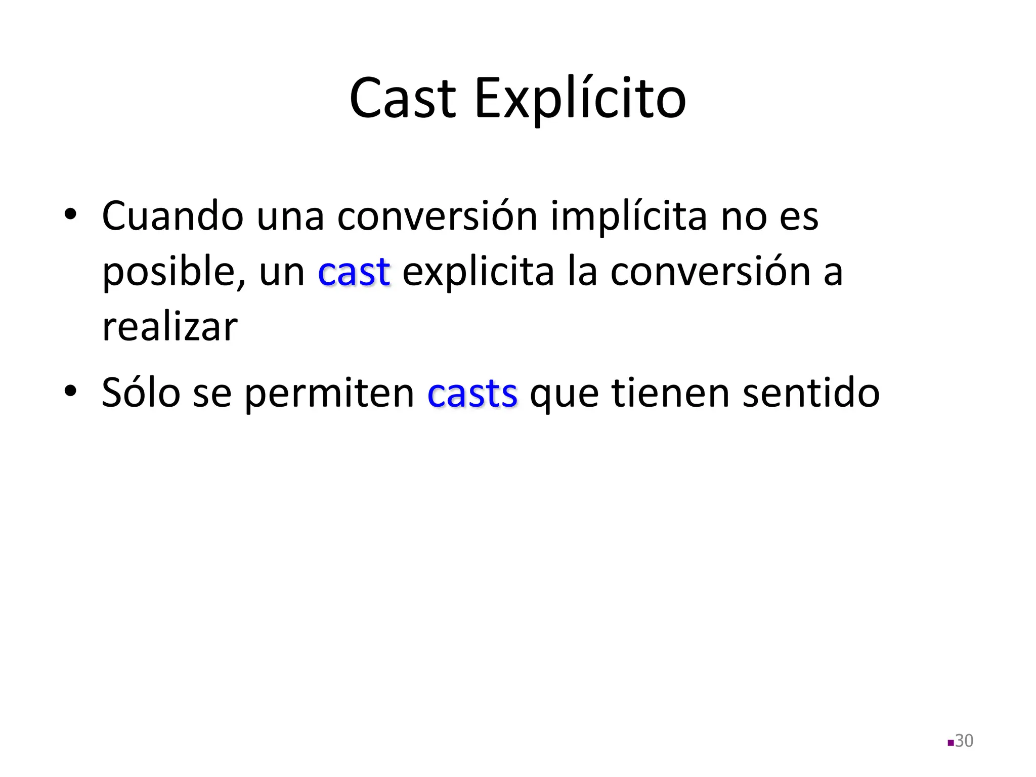 Cast Explícito
• Cuando una conversión implícita no es
posible, un cast explicita la conversión a
realizar
• Sólo se permiten casts que tienen sentido
30
 