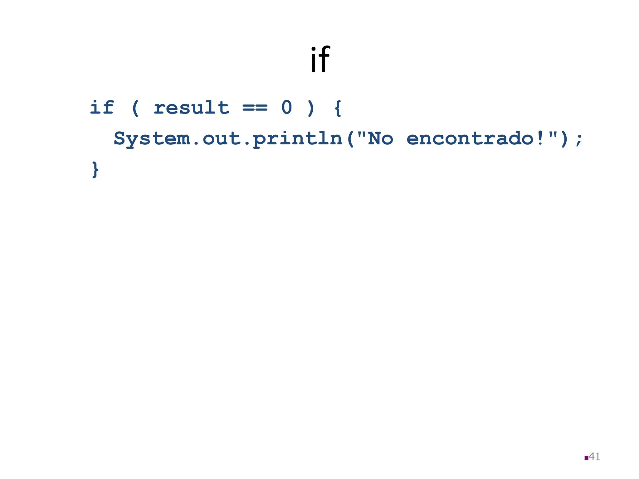 if
if ( result == 0 ) {
System.out.println("No encontrado!");
}
41
 