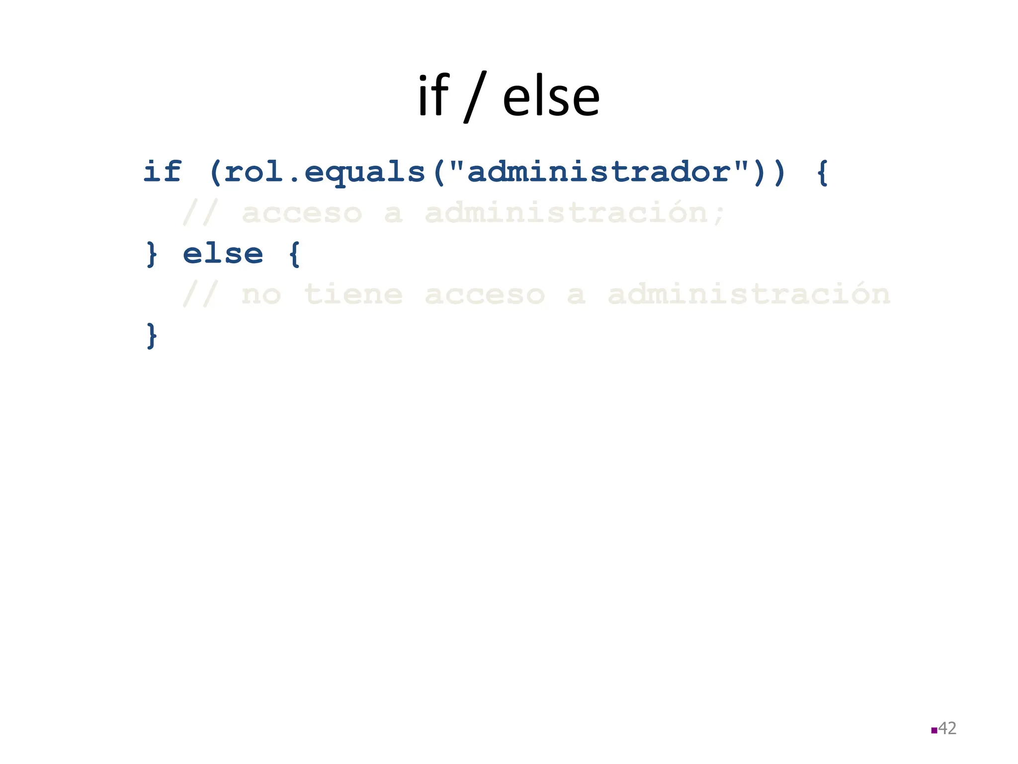 if / else
if (rol.equals("administrador")) {
// acceso a administración;
} else {
// no tiene acceso a administración
}
42
 