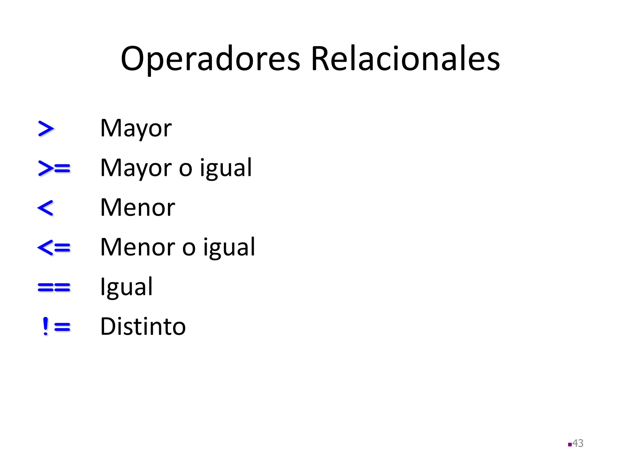 Operadores Relacionales
> Mayor
>= Mayor o igual
< Menor
<= Menor o igual
== Igual
!= Distinto
43
 