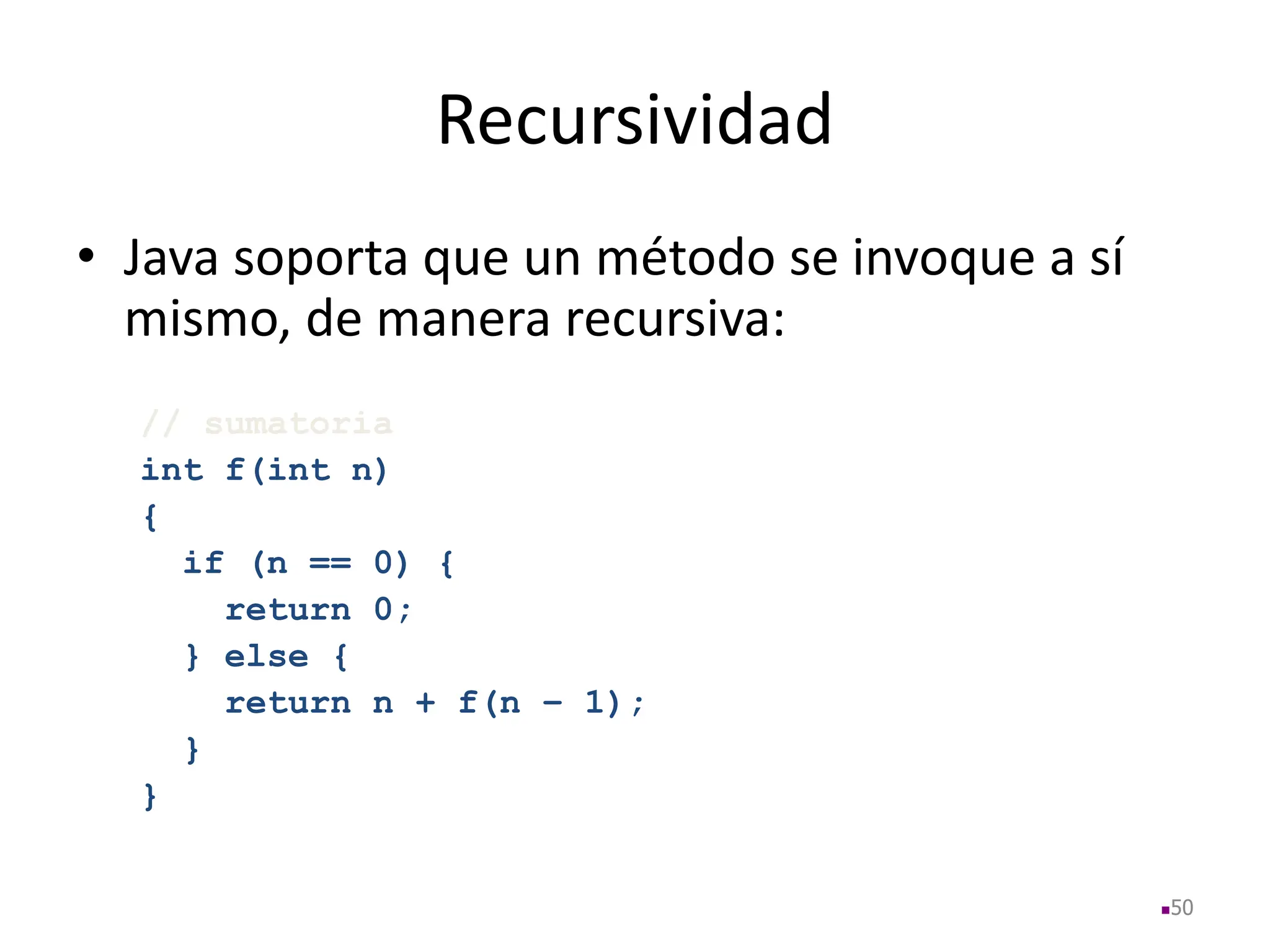 Recursividad
• Java soporta que un método se invoque a sí
mismo, de manera recursiva:
// sumatoria
int f(int n)
{
if (n == 0) {
return 0;
} else {
return n + f(n – 1);
}
}
50
 