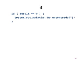 if
if ( result == 0 ) {
System.out.println("No encontrado!");
}
41
 