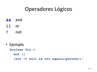 Operadores Lógicos
&& and
|| or
! not
• Ejemplo
boolean fin =
eof ||
(str != null && str.equals(patron));
44
 