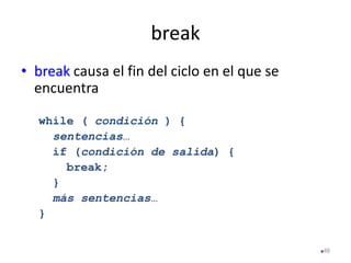 break
• break causa el fin del ciclo en el que se
encuentra
while ( condición ) {
sentencias…
if (condición de salida) {
break;
}
más sentencias…
}
48
 