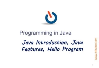 Programming in Java
www.infoviaan.com
Java Introduction, Java
Features, Hello Program
1
 