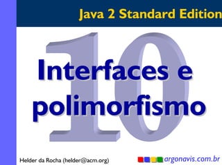 Java 2 Standard Edition

Interfaces e
polimorfismo
Helder da Rocha (helder@acm.org)

argonavis.com.br
1

 