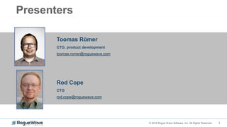 2© 2018 Rogue Wave Software, Inc. All Rights Reserved.
Presenters
Rod Cope
CTO
rod.cope@roguewave.com
Toomas Römer
CTO, product development
toomas.romer@roguewave.com
 