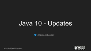 sbordet@webtide.com
Java 10 - Updates
@simonebordet
 