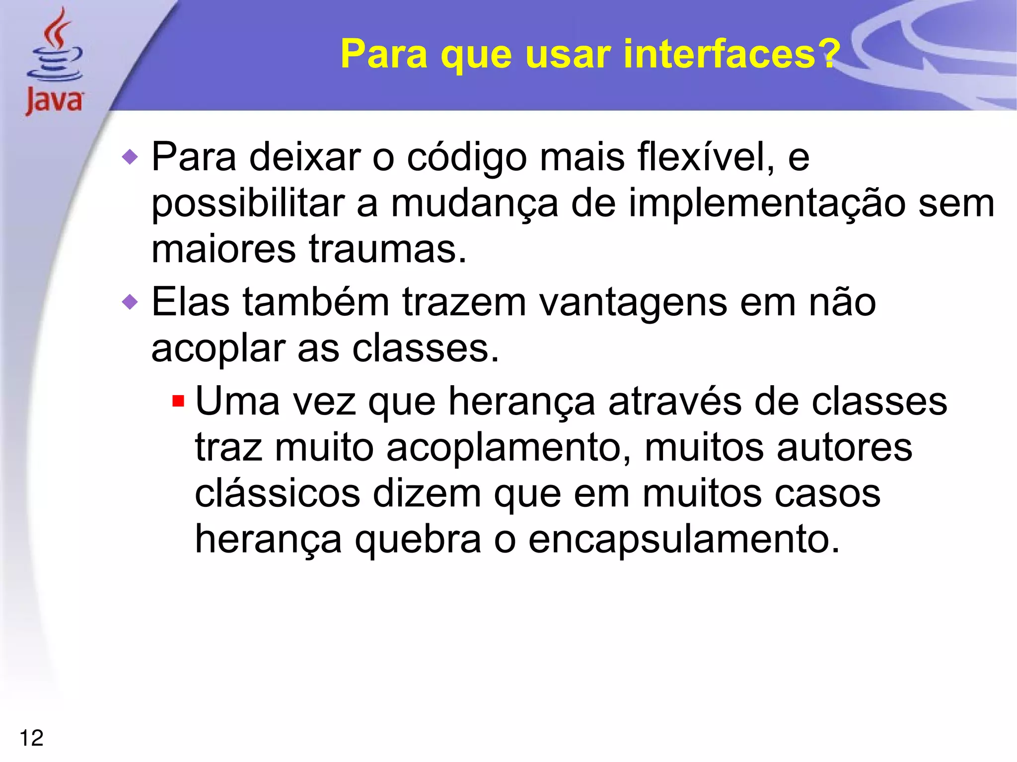 Para que usar interfaces? Para deixar o código mais flexível, e possibilitar a mudança de implementação sem maiores traumas. Elas também trazem vantagens em não acoplar as classes.  Uma vez que herança através de classes traz muito acoplamento, muitos autores clássicos dizem que em muitos casos herança quebra o encapsulamento. 