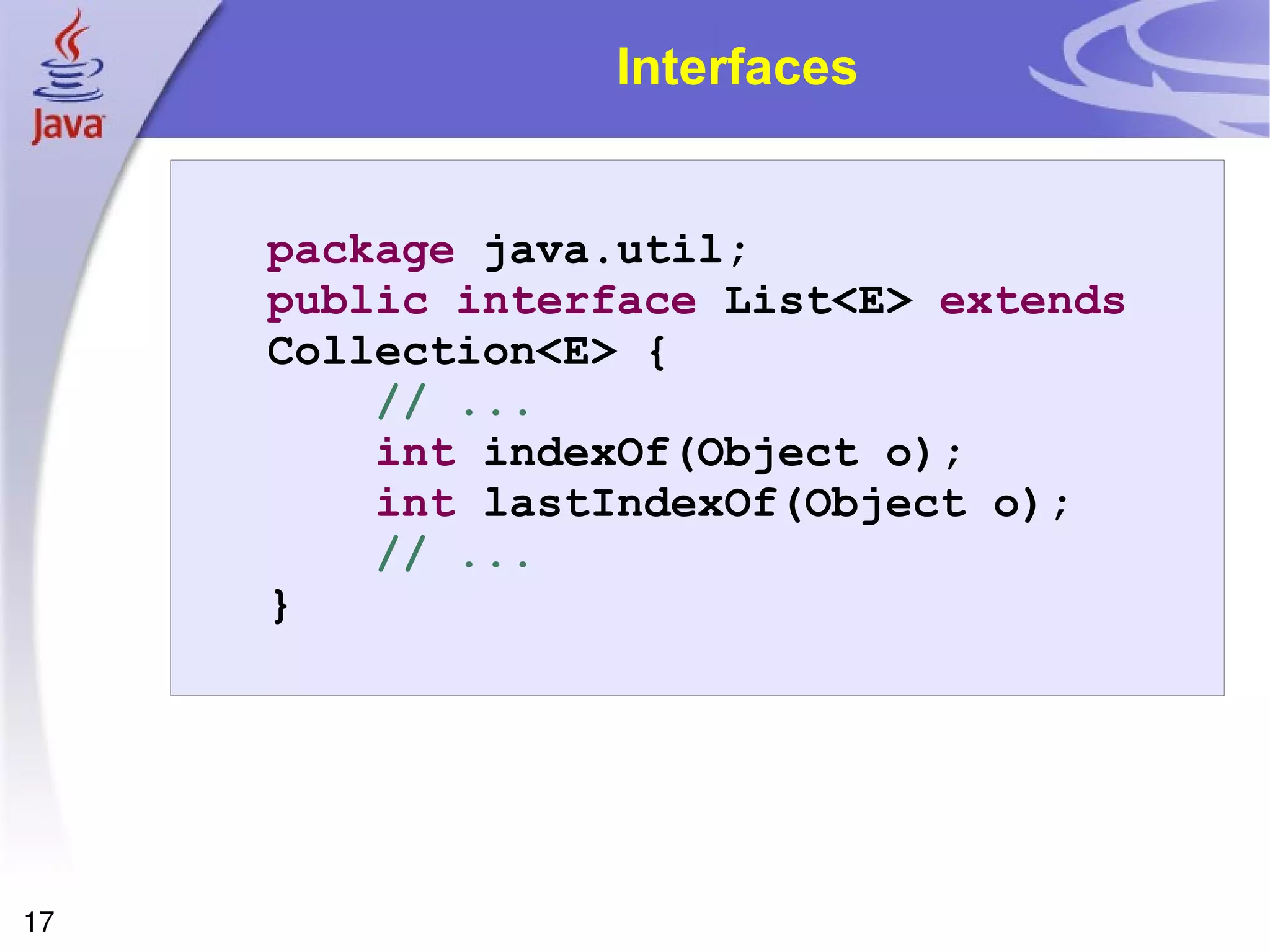 Interfaces package  java.util; public   interface  List<E>  extends  Collection<E> { // ... int  indexOf(Object o); int  lastIndexOf(Object o); // ... } 