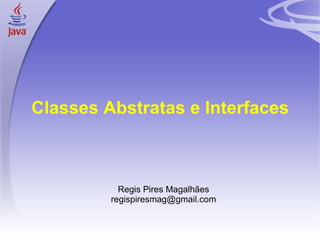 Classes Abstratas e Interfaces <ul><ul><li>Regis Pires Magalhães </li></ul></ul><ul><ul><li>[email_address] </li></ul></ul>