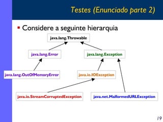 Testes (Enunciado parte 2)
Considere a seguinte hierarquia
java.lang.Throwable

java.lang.Error

java.lang.OutOfMemoryError

java.lang.Exception

java.io.IOException

java.io.StreamCorruptedException

java.net.MalformedURLException

19

 