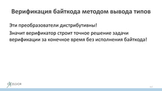 Верификация байткода методом вывода типов
Эти преобразователи дистрибутивны!
Значит верификатор строит точное решение задачи
верификации за конечное время без исполнения байткода!
117
 