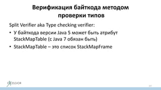Верификация байткода методом
проверки типов
Split Verifier aka Type checking verifier:
• У байткода версии Java 5 может быть атрибут
StackMapTable (с Java 7 обязан быть)
• StackMapTable – это список StackMapFrame
127
 