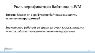 Роль верификатора байткода в JVM
Вопрос: Может ли верификатор байткода замедлить
исполнение программы?
Верификатор работает во время загрузки класса, загрузка
классов работает во время исполнения программы
140
 