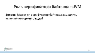 Роль верификатора байткода в JVM
Вопрос: Может ли верификатор байткода замедлить
исполнение горячего кода?
142
 