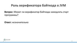 Роль верификатора байткода в JVM
Вопрос: Может ли верификатор байткода замедлить старт
программы?
Ответ: незначительно
149
 