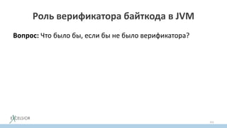 Роль верификатора байткода в JVM
Вопрос: Что было бы, если бы не было верификатора?
151
 