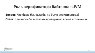 Роль верификатора байткода в JVM
Вопрос: Что было бы, если бы не было верификатора?
Ответ: пришлось бы вставлять проверки во время исполнения:
152
 
