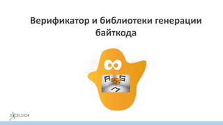 Верификатор и библиотеки генерации
байткода
 