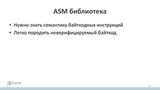 ASM библиотека
• Нужно знать семантику байткодных инструкций
• Легко породить неверифицируемый байткод
• ASM умеет вычислять StackMapTable атрибут
– с помощью того же потокового анализа
• Можно задавать StackMapTable атрибут руками
– для скорости; автоматическое вычисление замедляет ASM в 2 р.
169
 