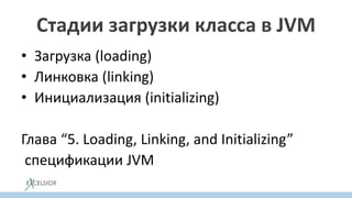 Стадии загрузки класса в JVM
• Загрузка (loading)
• Линковка (linking)
• Инициализация (initializing)
Глава “5. Loading, Linking, and Initializing”
спецификации JVM
 
