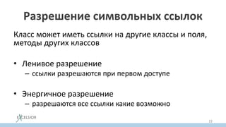 Разрешение символьных ссылок
Класс может иметь ссылки на другие классы и поля,
методы других классов
• Ленивое разрешение
– ссылки разрешаются при первом доступе
• Энергичное разрешение
– разрешаются все ссылки какие возможно
22
 