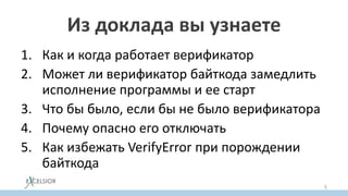 Из доклада вы узнаете
1. Как и когда работает верификатор
2. Может ли верификатор байткода замедлить
исполнение программы и ее старт
3. Что бы было, если бы не было верификатора
4. Почему опасно его отключать
5. Как избежать VerifyError при порождении
байткода
5
 