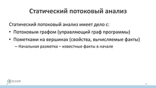 Статический потоковый анализ
Статический потоковый анализ имеет дело с:
• Потоковым графом (управляющий граф программы)
• Пометками на вершинах (свойства, вычисляемые факты)
– Начальная разметка – известные факты в начале
59
 