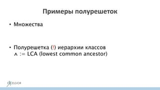 Примеры полурешеток
• Множества
• Полурешетка (!) иерархии классов
⋀ := LCA (lowest common ancestor)
 