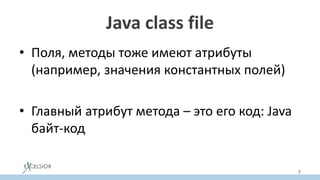 Java class file
• Поля, методы тоже имеют атрибуты
(например, значения константных полей)
• Главный атрибут метода – это его код: Java
байт-код
8
 