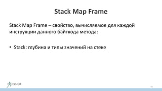 Stack Map Frame
Stack Map Frame – свойство, вычисляемое для каждой
инструкции данного байткода метода:
• Stack: глубина и типы значений на стеке
94
 