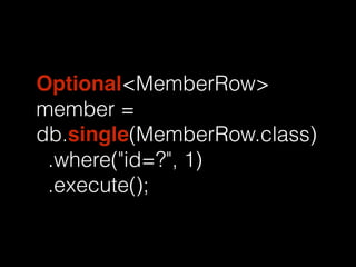 Optional<MemberRow> 
member = 
db.single(MemberRow.class) 
.where("id=?", 1) 
.execute(); 
 
