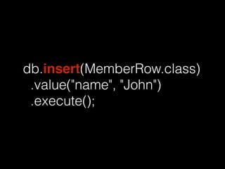 db.insert(MemberRow.class) 
.value("name", "John") 
.execute(); 
 
