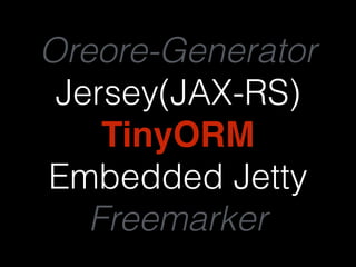 Oreore-Generator 
Jersey(JAX-RS) 
TinyORM 
Embedded Jetty 
Freemarker 
 