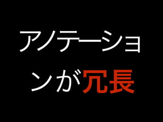 アノテーショ 
ンが冗長 
 