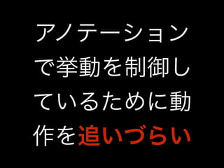 アノテーション 
で挙動を制御し 
ているために動 
作を追いづらい 
 